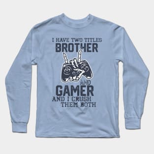 Hilarious Geeky Gamer Lifestyle Saying gift - I Have Two Titles Brother and Gamer and I Crush Them Both. Long Sleeve T-Shirt